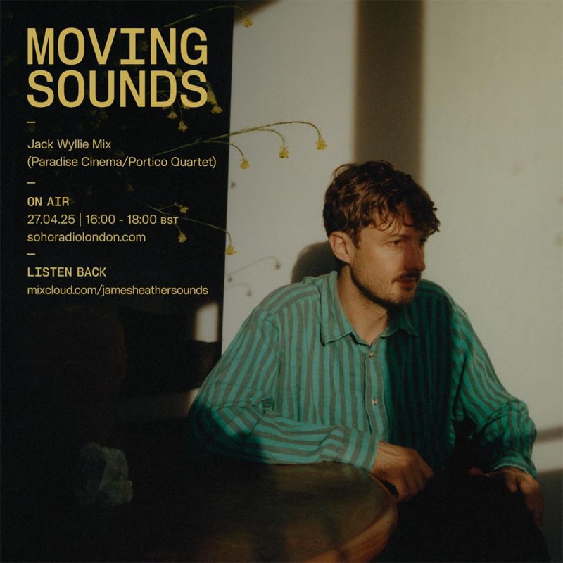 MOVING SOUNDS with James Heather – Jack Wyllie (Paradise Cinema, Portico Quartet) Mix (27/04/2025)