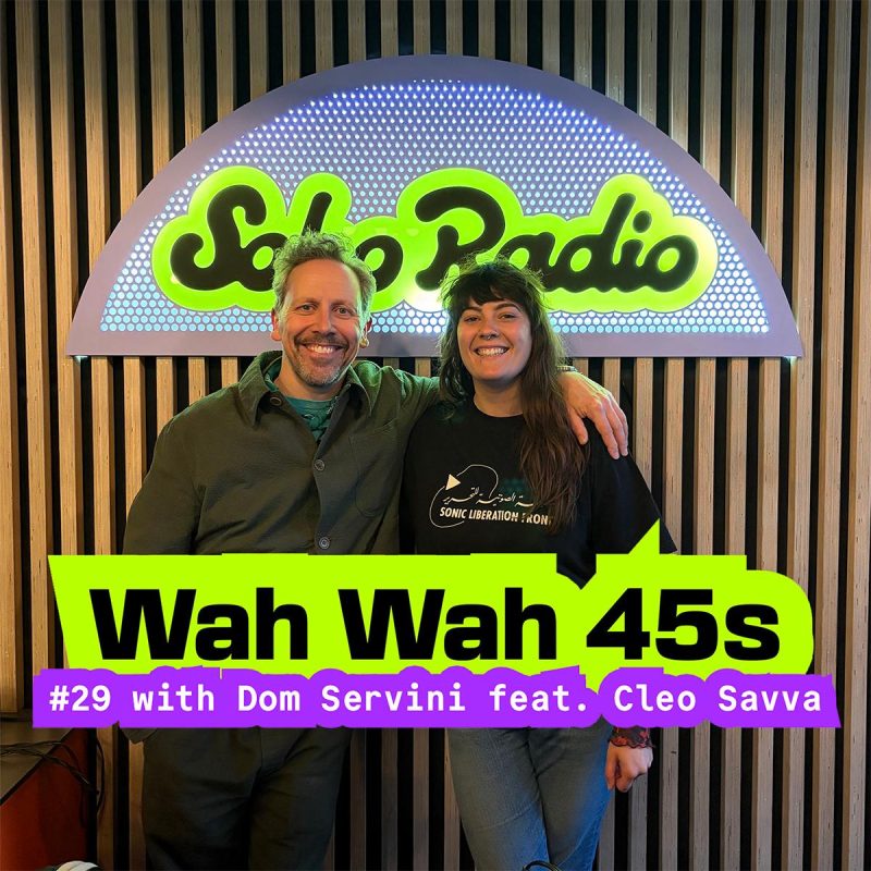 Wah Wah 45s #29 with Dom Servini & Special Guest Cleo Savva (07/05/2026)