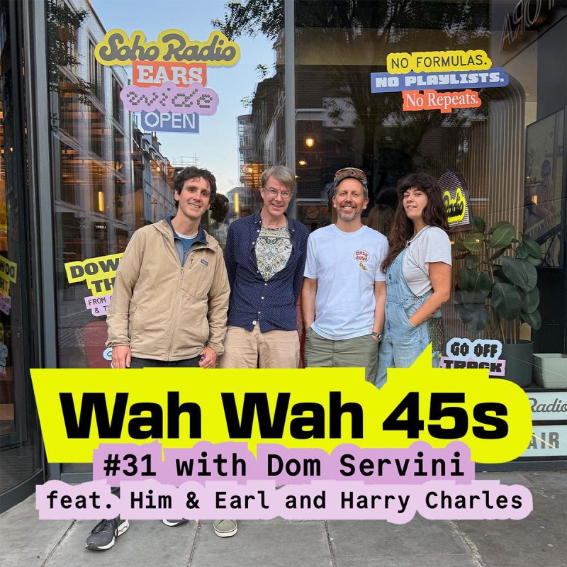 Wah Wah 45s #31 with Dom Servini feat. Him & Earl and Harry Charles (18/06/2026)