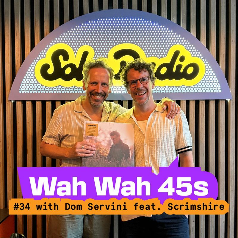 Wah Wah 45s #34 with Dom Servini & special guest Scrimshire